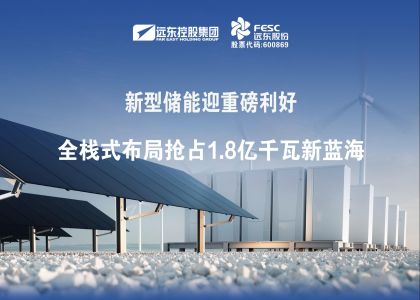 新型儲(chǔ)能迎重磅利好：遠(yuǎn)東電池全棧式布局搶占1.8億千瓦新藍(lán)海